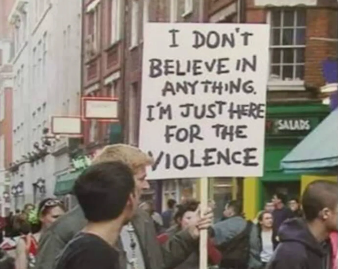 A sign in a protest that reads 'I don't believe in anything I'm just here for the violence'